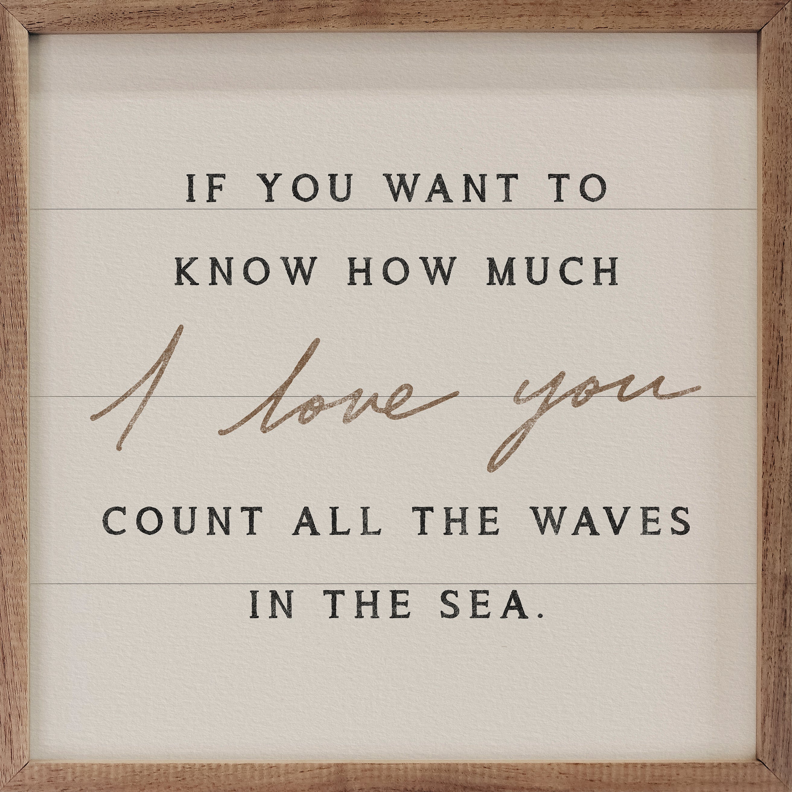 A square framed sign with a rustic wood border and a cream background. The text reads, 'IF YOU WANT TO KNOW HOW MUCH I love you COUNT ALL THE WAVES IN THE SEA.